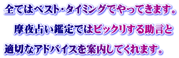 全てはベスト・タイミングでやってきます。  　摩夜占い鑑定ではビックリする助言と  適切なアドバイスを案内してくれます。