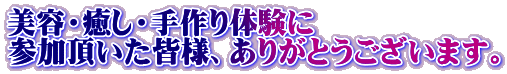 美容・癒し・手作り体験に 参加頂いた皆様、ありがとうございます。